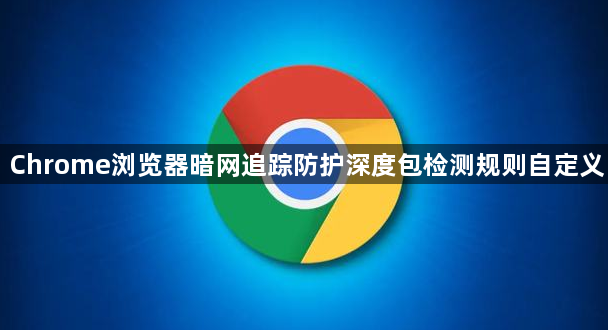 Chrome浏览器暗网追踪防护深度包检测规则自定义1