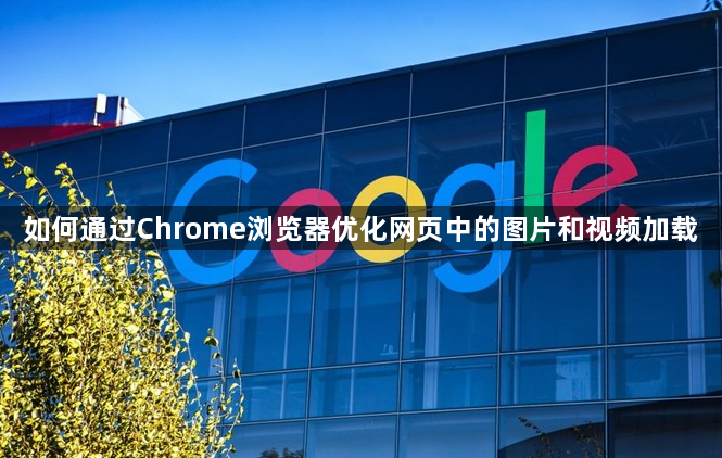 如何通过Chrome浏览器优化网页中的图片和视频加载1