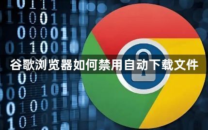 谷歌浏览器如何禁用自动下载文件1