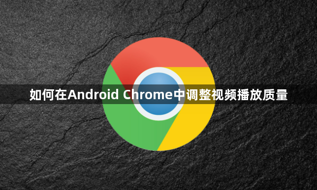 如何在Android Chrome中调整视频播放质量1