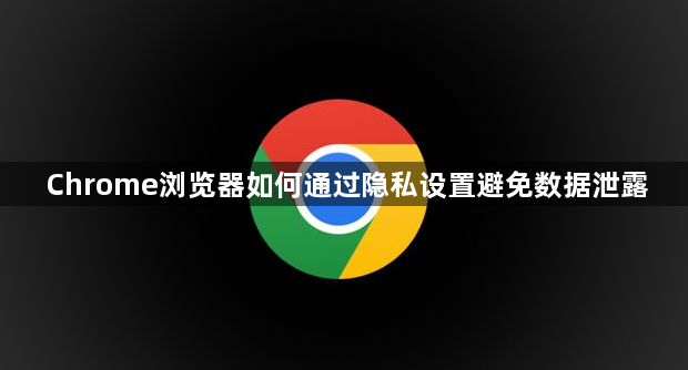 Chrome浏览器如何通过隐私设置避免数据泄露1