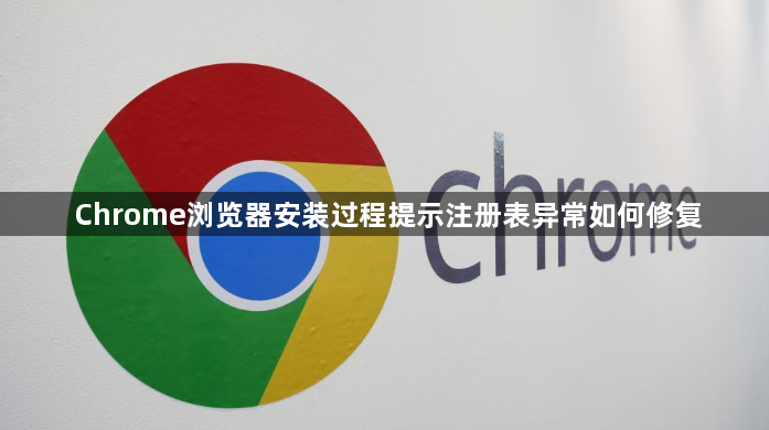 Chrome浏览器安装过程提示注册表异常如何修复1