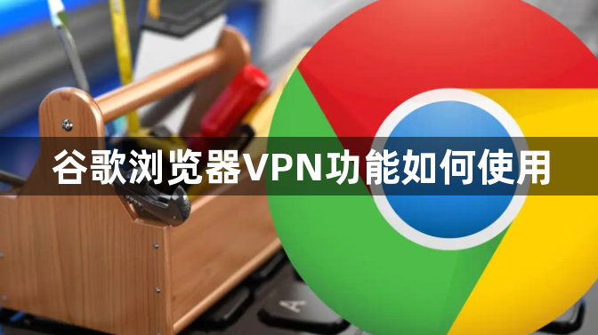 谷歌浏览器VPN功能如何使用1