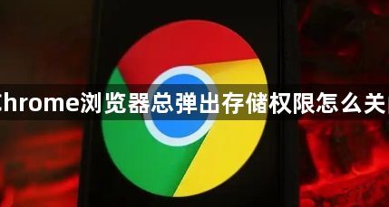 Chrome浏览器总弹出存储权限怎么关闭1