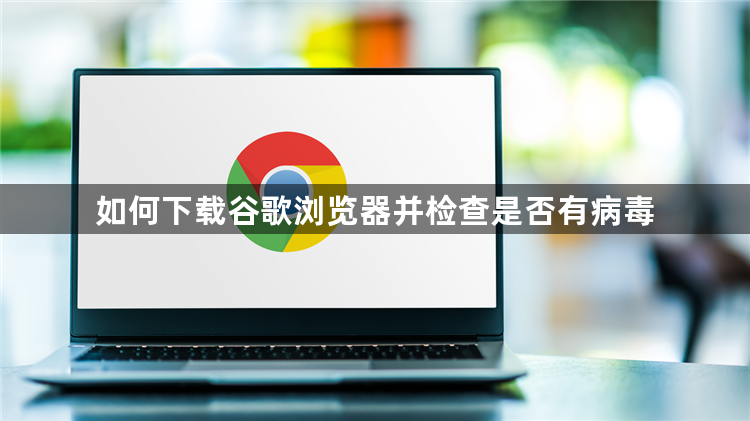 如何下载谷歌浏览器并检查是否有病毒1