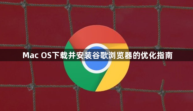Mac OS下载并安装谷歌浏览器的优化指南1