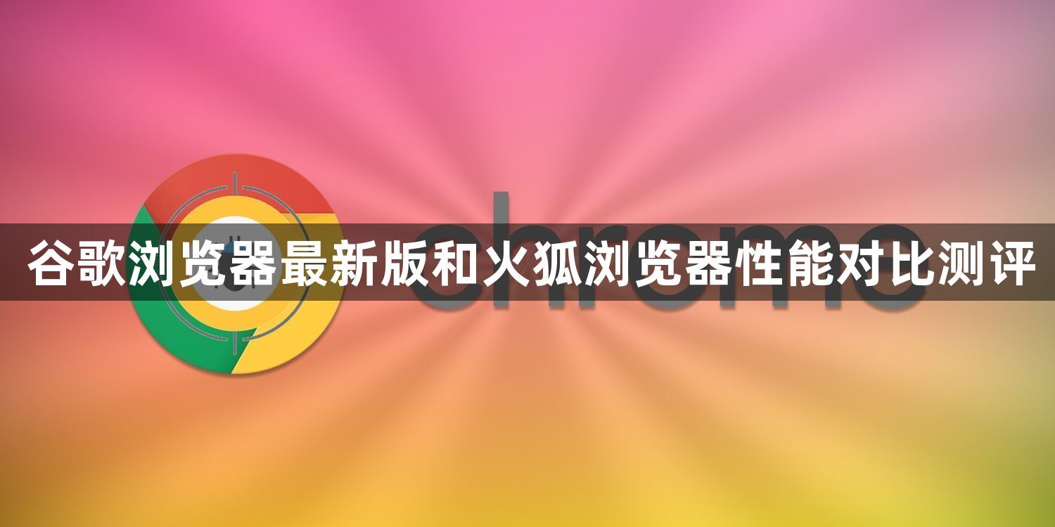 谷歌浏览器最新版和火狐浏览器性能对比测评1