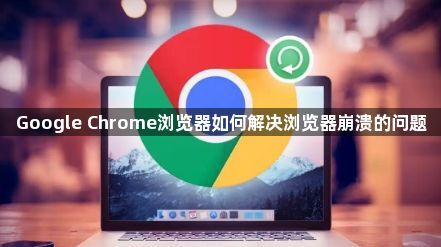 Google Chrome浏览器如何解决浏览器崩溃的问题1