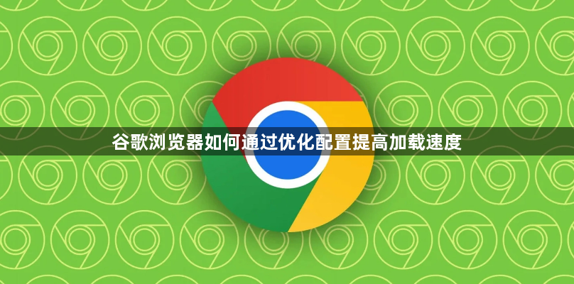谷歌浏览器如何通过优化配置提高加载速度1