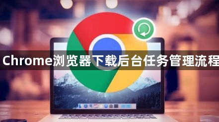 Chrome浏览器下载后台任务管理流程1