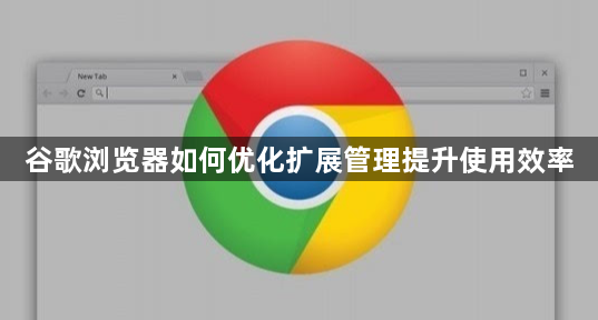 谷歌浏览器如何优化扩展管理提升使用效率1