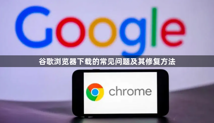 谷歌浏览器下载的常见问题及其修复方法1