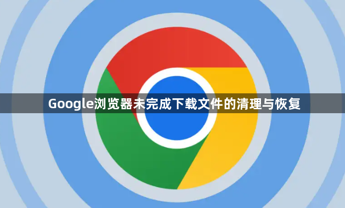 Google浏览器未完成下载文件的清理与恢复1
