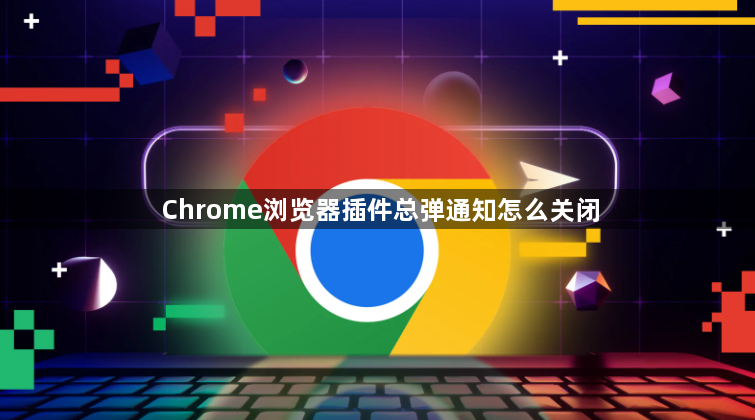 Chrome浏览器插件总弹通知怎么关闭1