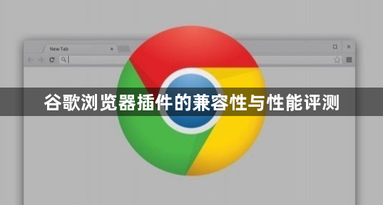 谷歌浏览器插件的兼容性与性能评测1