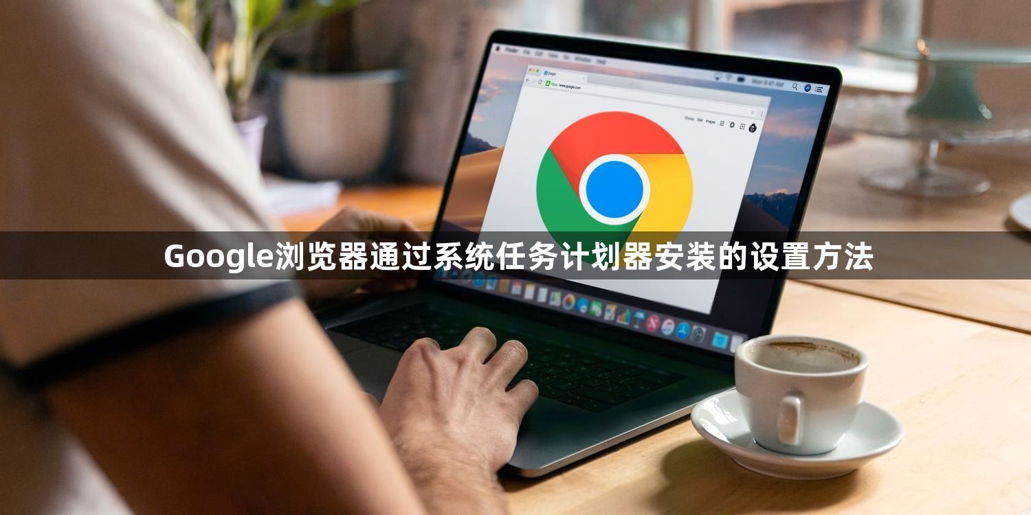 Google浏览器通过系统任务计划器安装的设置方法1