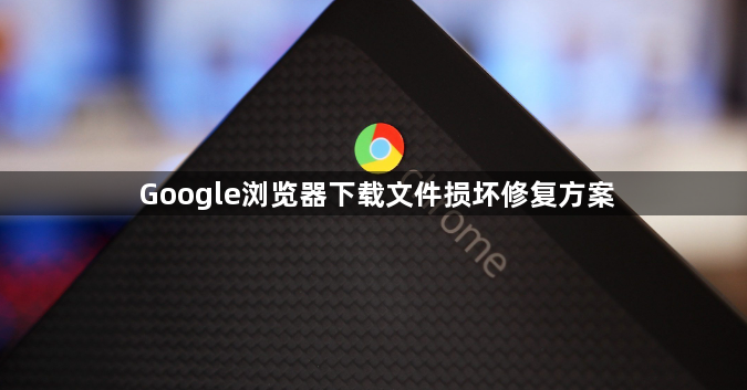Google浏览器下载文件损坏修复方案1