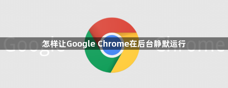 怎样让Google Chrome在后台静默运行1