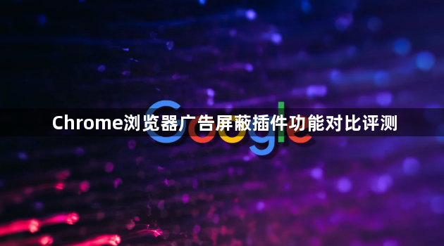 Chrome浏览器广告屏蔽插件功能对比评测1