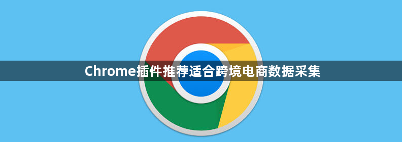 Chrome插件推荐适合跨境电商数据采集1