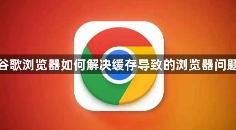 谷歌浏览器如何解决缓存导致的浏览器问题1
