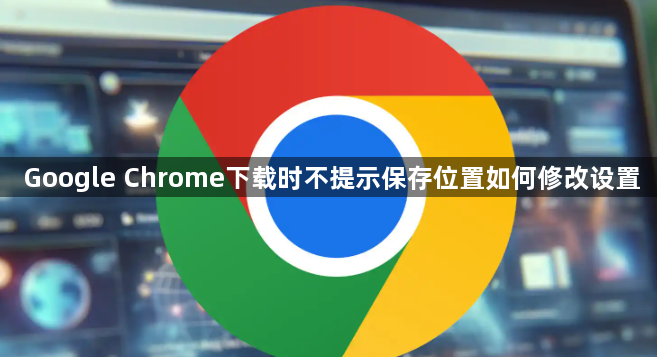Google Chrome下载时不提示保存位置如何修改设置1