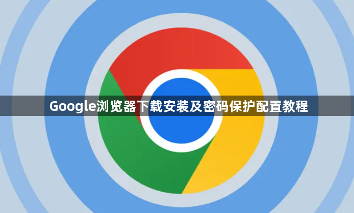 Google浏览器下载安装及密码保护配置教程1