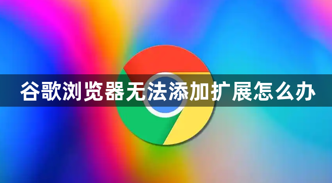 谷歌浏览器无法添加扩展怎么办1