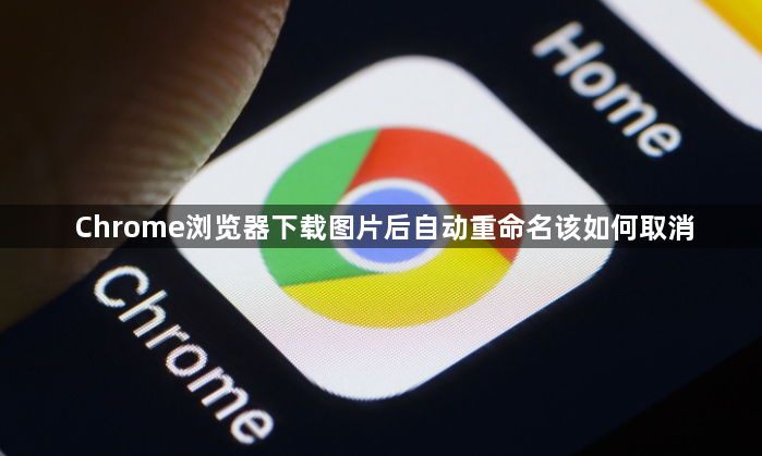 Chrome浏览器下载图片后自动重命名该如何取消1