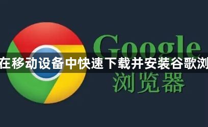 如何在移动设备中快速下载并安装谷歌浏览器1