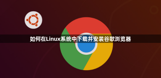 如何在Linux系统中下载并安装谷歌浏览器1
