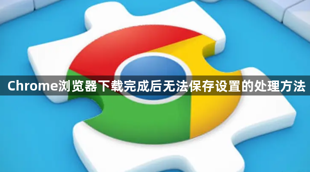 Chrome浏览器下载完成后无法保存设置的处理方法1