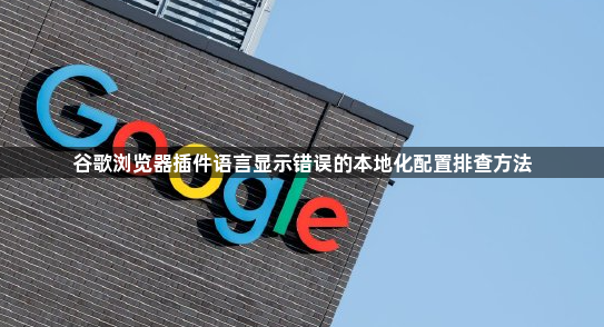 谷歌浏览器插件语言显示错误的本地化配置排查方法1