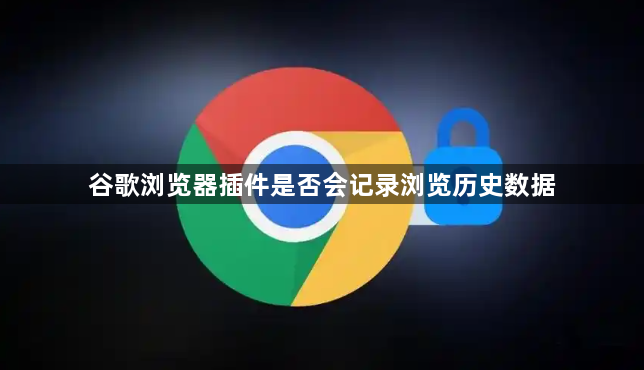 谷歌浏览器插件是否会记录浏览历史数据1