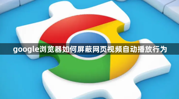 google浏览器如何屏蔽网页视频自动播放行为1