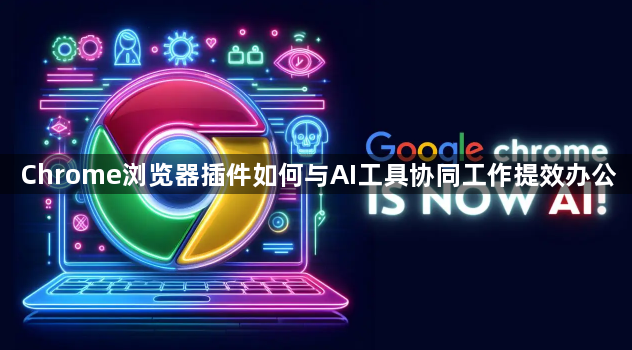 Chrome浏览器插件如何与AI工具协同工作提效办公1
