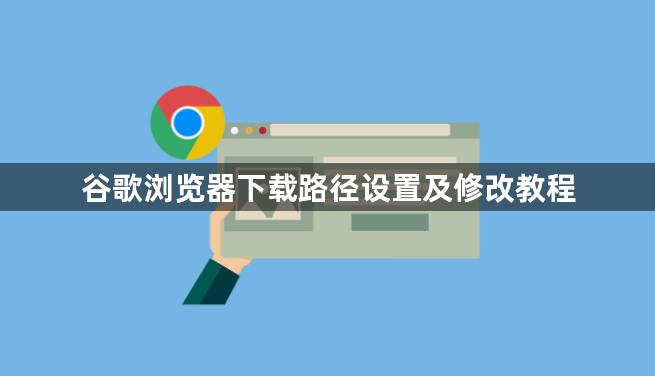 谷歌浏览器下载路径设置及修改教程1