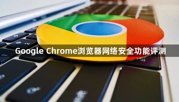 Google Chrome浏览器网络安全功能评测1