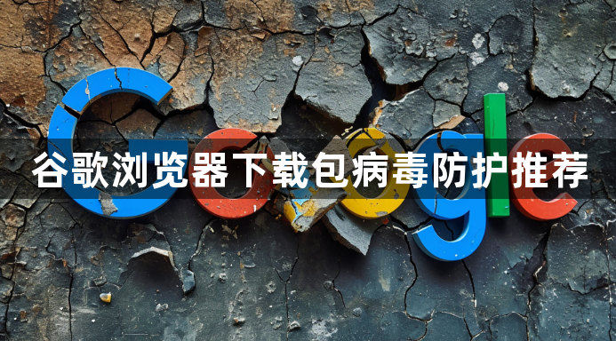 谷歌浏览器下载包病毒防护推荐1