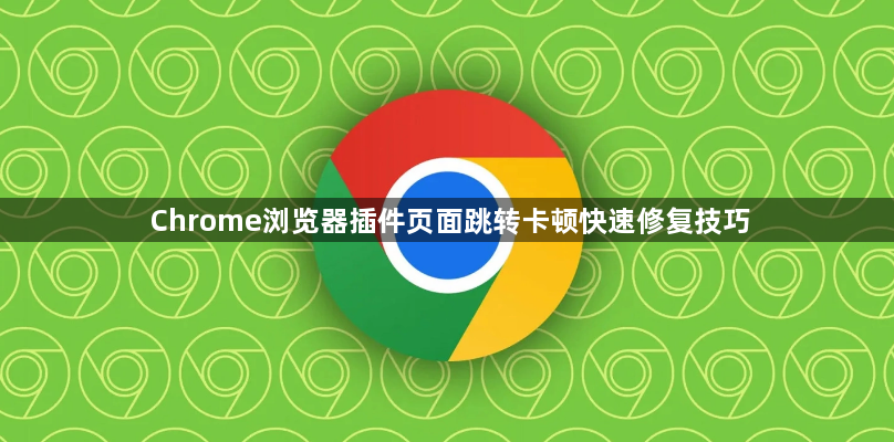 Chrome浏览器插件页面跳转卡顿快速修复技巧1