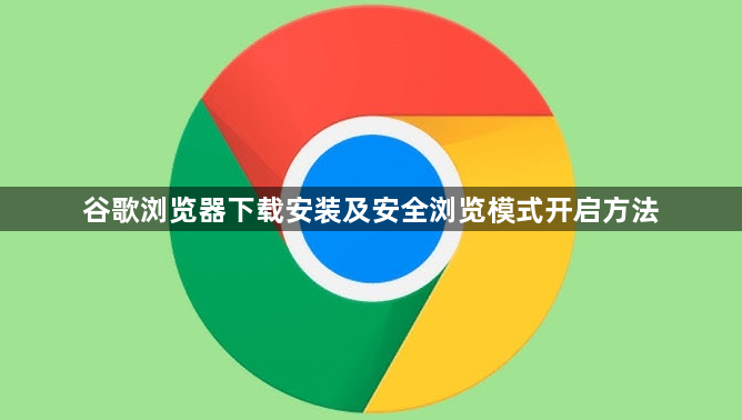 谷歌浏览器下载安装及安全浏览模式开启方法1