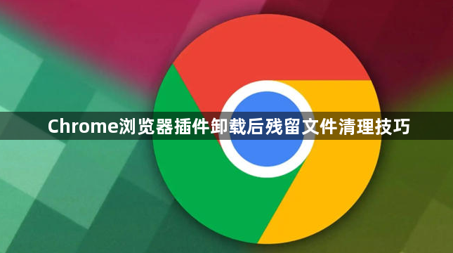 Chrome浏览器插件卸载后残留文件清理技巧1