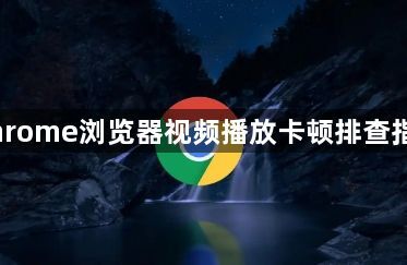 Chrome浏览器视频播放卡顿排查指南1