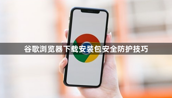 谷歌浏览器下载安装包安全防护技巧1