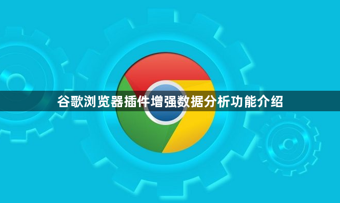 谷歌浏览器插件增强数据分析功能介绍1