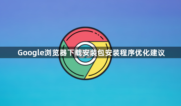 Google浏览器下载安装包安装程序优化建议1