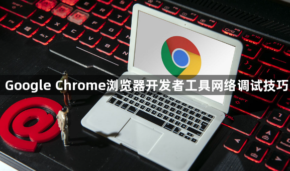 Google Chrome浏览器开发者工具网络调试技巧1