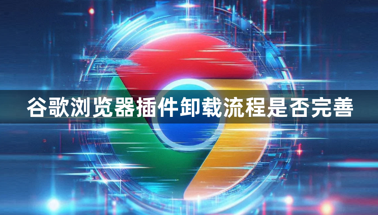 谷歌浏览器插件卸载流程是否完善1