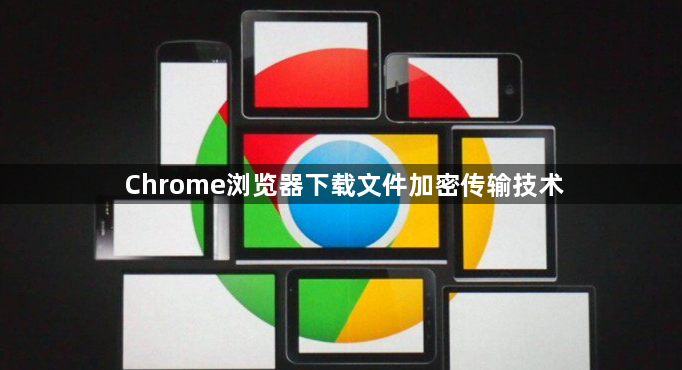 Chrome浏览器下载文件加密传输技术1