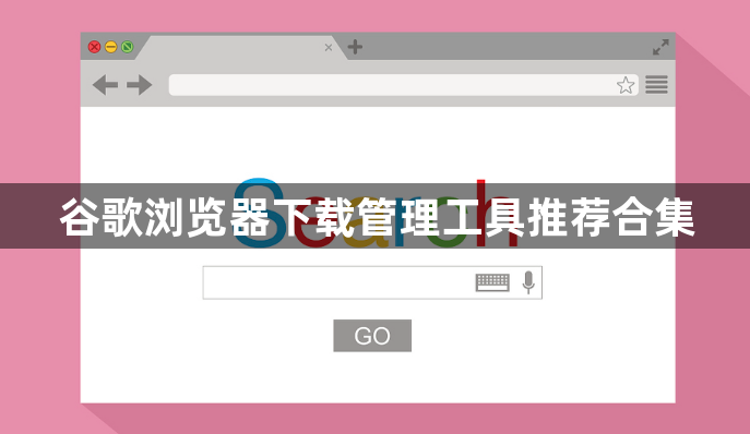 谷歌浏览器下载管理工具推荐合集1